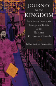 Title: Journey to the Kingdom: An Insider's Look at the Liturgy and Beliefs of the Eastern Orthodox Church, Author: Vassilios Papavassiliou