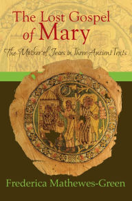 Title: The Lost Gospel of Mary: The Mother of Jesus in Three Ancient Texts, Author: Frederica Mathewes-Green