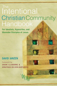 Title: The Intentional Christian Community Handbook: For Idealists, Hypocrites, and Wannabe Disciples of Jesus, Author: David Janzen