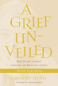 Title: A Grief Unveiled: Fifteen Years Later, Author: Gregory Floyd