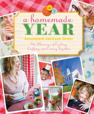 Title: A Homemade Year: The Blessing of Cooking, Crafting, and Coming Together, Author: Jerusalem Jackson Greer