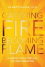 Catching Fire, Becoming Flame: A Personal Guide for Spiritual Transformation