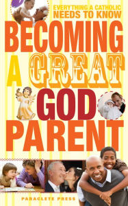 Title: Becoming a Great Godparent: Everything a Catholic Needs to Know, Author: Paraclete Press