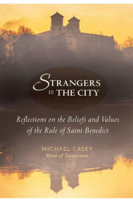 Title: Strangers to the City: Reflections on the Beliefs and Values of the Rule of Saint Benedict, Author: Michael Casey