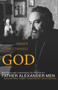 Title: An Inner Step Toward God: Writings and Teachings on Prayer by Father Alexander Men, Author: April French