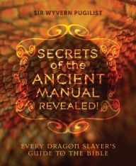 Title: Secrets of the Ancient Manual Revealed: Every Dragon Slayer's Guide to the Bible, Author: Sir Wyvern Pugilist