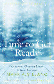 Title: Time to Get Ready: An Advent, Christmas Reader to Wake Your Soul, Author: Mark A. Villano