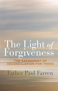 Title: The Light of Forgiveness: The Sacrament of Reconciliation for Teens, Author: Fr. Paul Farren