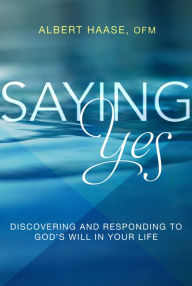 Title: Saying Yes: Discovering and Responding to God's Will in Your Life, Author: Albert Haase