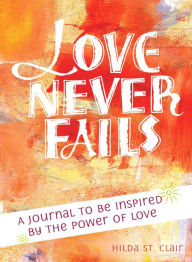Title: Love Never Fails: A Journal to be Inspired by the Power of Love, Author: Hilda St. Clair