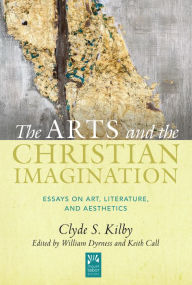 Title: The Arts and the Christian Imagination: Essays on Art, Literature, and Aesthetics, Author: Clyde S. Kilby