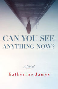 Title: Can You See Anything Now?: A Novel, Author: Katherine James