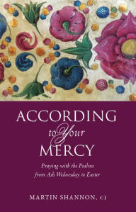 Title: According to Your Mercy: Praying with the Psalms from Ash Wednesday to Easter, Author: Martin Shannon CJ