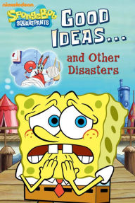 Title: Good Ideas...and Other Disasters (SpongeBob SquarePants), Author: Nickelodeon Publishing
