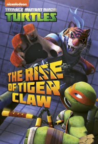 Title: The Rise of Tiger Claw (Teenage Mutant Ninja Turtles), Author: Nickelodeon Publishing