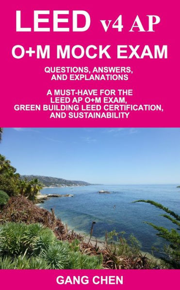 LEED v4 AP O+M MOCK EXAM: Questions, Answers, and Explanations: A Must-Have for the LEED AP O+M Exam, Green Building LEED Certification, and Sustainability
