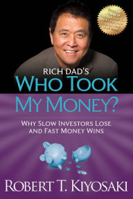 Title: Rich Dad's Who Took My Money?: Why Slow Investors Lose and Fast Money Wins!, Author: Robert T. Kiyosaki