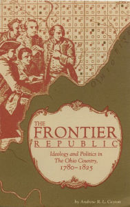 Title: The Frontier Republic: Ideology and Politics in The Ohio Country, 1780-1825, Author: Andrew R .L Cayton