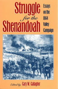 Title: Struggle for the Shenandoah: Essays on the 1864 Valley Campaign, Author: Gary W. Gallagher Ed.