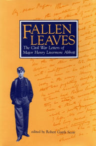 Title: Fallen Leaves: The Civil War Letters of Major Henry Livermore Abbott, Author: Robert Garth Scott
