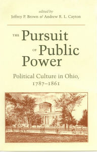 Title: The Pursuit of Public Power: Political Culture in Ohio, 1787-1861, Author: Jeffrey P. Brown