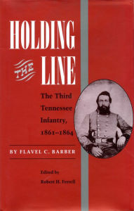 Title: Holding the Line: The Third Tennesse Regiment 1861-1864, Author: Flavel C. Barber