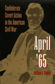 Title: April '65: Confederate Covert Action in the American Civil War, Author: William A. Tidwell