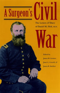 Title: A Surgeon's Civil War: The Letters and Diary of Daniel M. Holt, M.D., Author: Janet L. Coryell