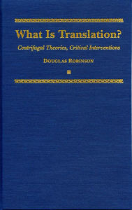 Title: What is Translation?: Centrifugal Theories, Critical Interventions, Author: Douglas Robinson