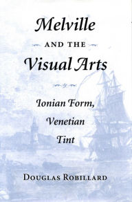 Title: Melville and the Visual Arts: Ionian Form, Venetian Tint, Author: Douglas Robillard