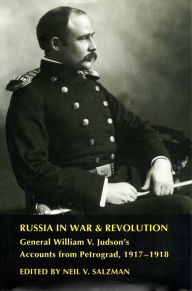 Title: Russia in War and Revolution: General William V. Judson's Accounts from Petrograd, 1917-1918, Author: Neil V. Salzman