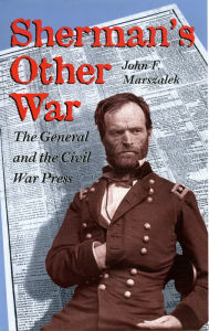 Title: Sherman's Other War: The General and the Civil War Press, Revised Edition, Author: John F. Marszalek