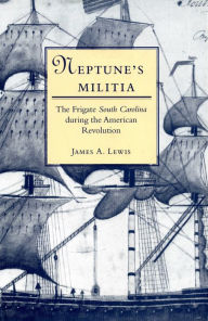 Title: Neptune's Militia: The Frigate South Carolina During the American Revolution, Author: James A. Lewis