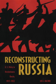 Title: Reconstructing Russia: The Political Economy of American Assistance to Revolutionary Russia, 1917-1923, Author: Leo J. Bacino