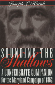 Title: Sounding the Shallows: A Confederate Compendium for the Maryland Campaign of 1862, Author: Joseph L Harsh