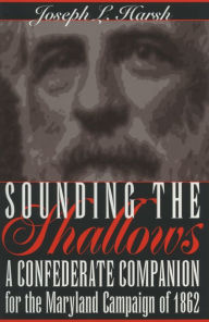 Title: Sounding the Shallows: A Confederate Compendium for the Maryland Campaign of 1862, Author: Joseph L. Harsh