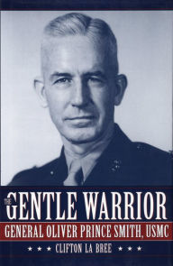 Title: The Gentle Warrior: General Oliver Prince Smith, USMC, Author: Clifton La Bree