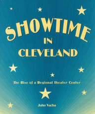 Title: Showtime in Cleveland: The Rise of a Regional Theater Center, Author: John Vacha