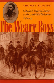 Title: The Weary Boys: Colonel J. Warren Keifer and the 110th Ohio Volunteer Infantry, Author: Thomas E. Pope