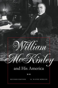 Title: William McKinley and His America: Second Edition, Author: H. Wayne Morgan