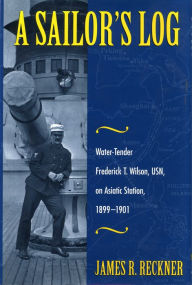 Title: A Sailor's Log: Water-Tender Frederick T. Wilson, USN, on Asiatic Station, 1899-1901, Author: James Reckner