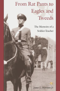 Title: From Rat Pants to Eagles and Tweeds: Memoirs of a Soldier, Author: James Morrison Jr.