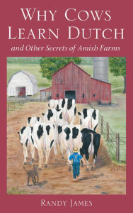 Title: Why Cows Learn Dutch: And Other Secrets of the Amish Farm, Author: Randy James