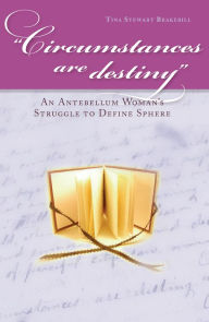 Title: Circumstances Are Destiny: An Antebellum Woman's Struggle to Define Sphere, Author: Tina Stewart Brakebill