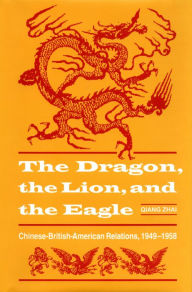 Title: The Dragon, the Lion, and the Eagle: Chinese-British-American Relations, 1949-1958, Author: Qiang Zhai