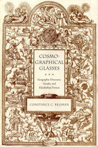 Title: Cosmographical Glasses: Geographic Discouse, Gender, and Elizabethan Fiction, Author: Constance C. Relihan