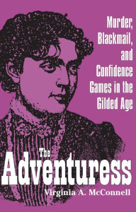 Title: The Adventuress: Murder, Blackmail, and Confidence Games in the Gilded Age, Author: Virginia A. McConnell