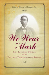 Title: We Wear the Mask: Paul Laurence Dunbar and the Politics of Representative Reality, Author: Willie J. Harrell Jr.