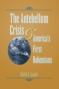 Title: The Antebellum Crisis and America's First Bohemians, Author: Mark A. Lause