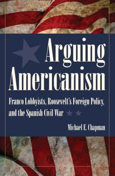 Arguing Americanism: Franco Lobbyists, Roosevelt's Foreign Policy, and the Spanish Civil War